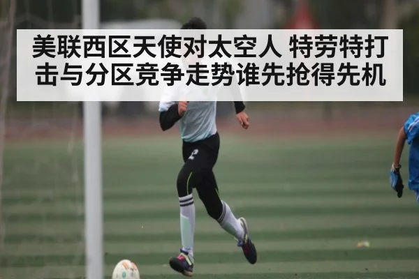 美联西区天使对太空人 特劳特打击与分区竞争走势谁先抢得先机